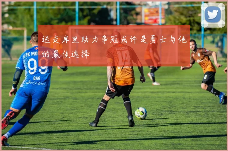 送走库里助力争冠或许是勇士与他的最佳选择