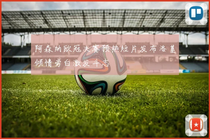 阿森纳欧冠决赛预热短片发布洛基倾情旁白激发斗志