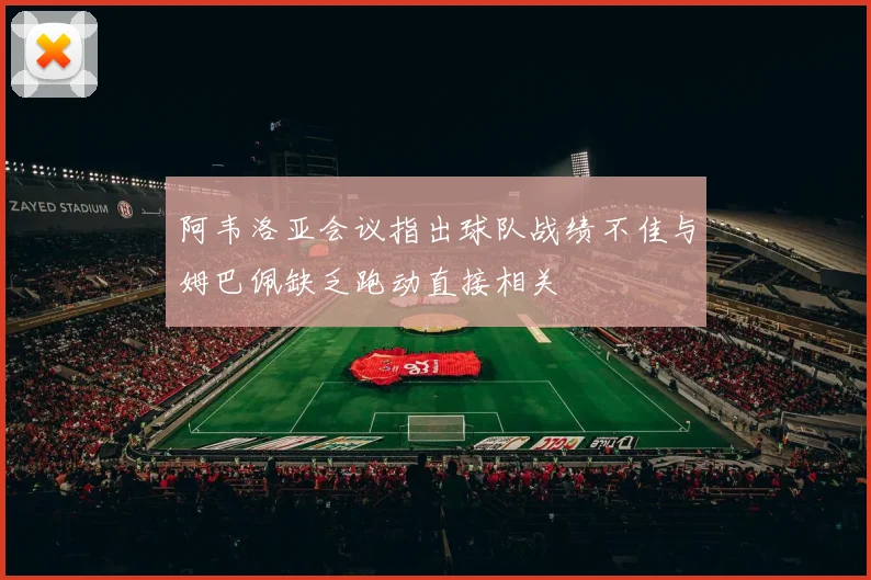 阿韦洛亚会议指出球队战绩不佳与姆巴佩缺乏跑动直接相关