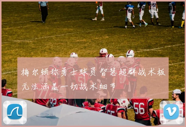 梅尔顿称勇士球员智慧超群战术板无法涵盖一切战术细节