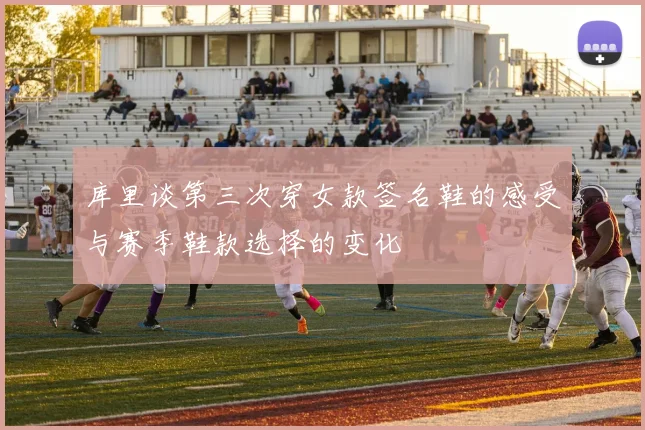 库里谈第三次穿女款签名鞋的感受与赛季鞋款选择的变化