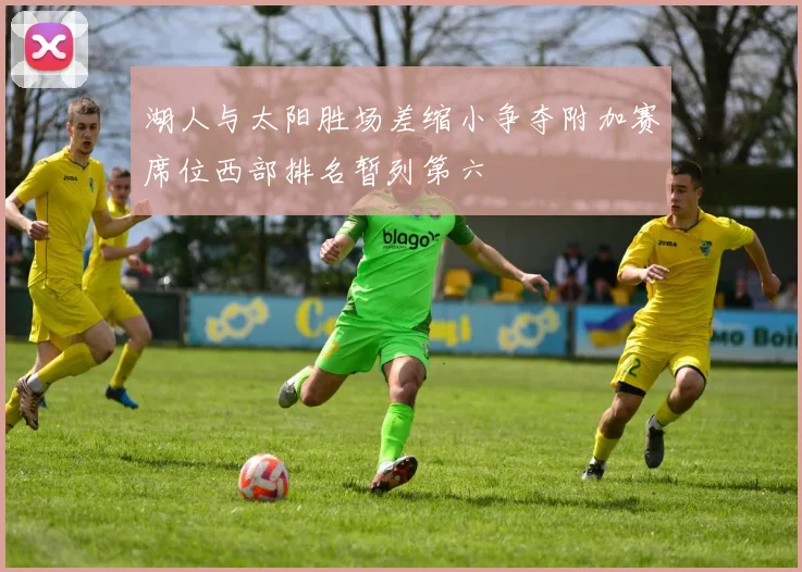湖人与太阳胜场差缩小争夺附加赛席位西部排名暂列第六