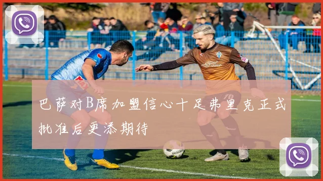 巴萨对B席加盟信心十足弗里克正式批准后更添期待