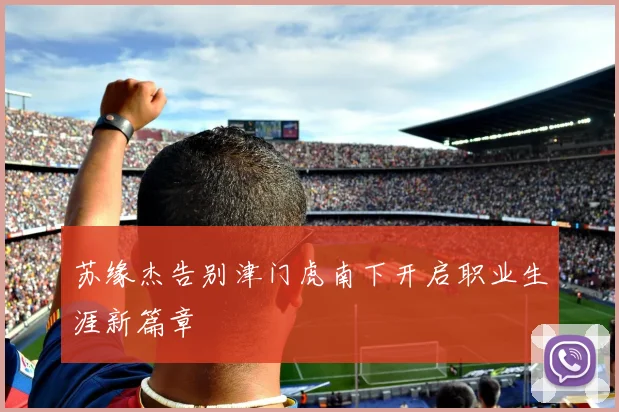 苏缘杰告别津门虎南下开启职业生涯新篇章