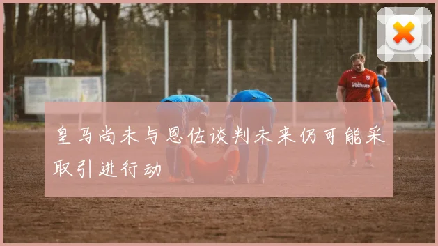 皇马尚未与恩佐谈判未来仍可能采取引进行动